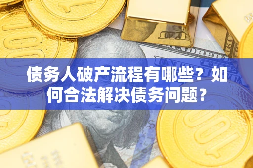北京债务人破产流程有哪些？如何合法解决债务问题？
