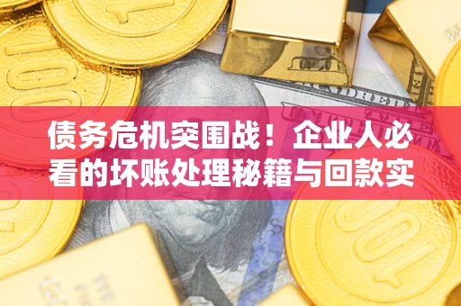 北京债务危机突围战！企业人必看的坏账处理秘籍与回款实战指南