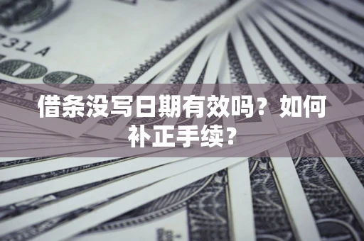 北京借条没写日期有效吗？如何补正手续？