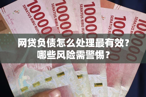 北京网贷负债怎么处理最有效？哪些风险需警惕？