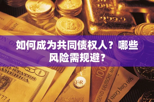 北京如何成为共同债权人？哪些风险需规避？