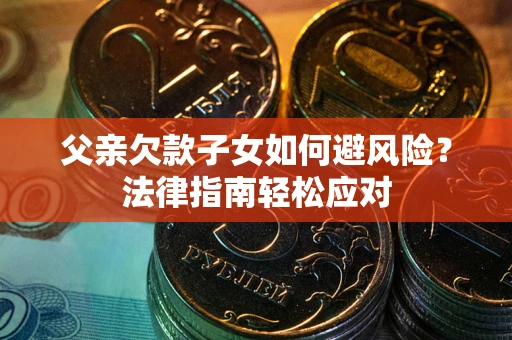 北京父亲欠款子女如何避风险？法律指南轻松应对
