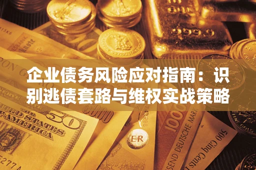 北京企业债务风险应对指南：识别逃债套路与维权实战策略