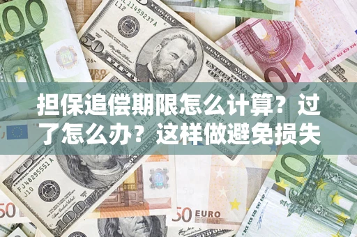 北京担保追偿期限怎么计算？过了怎么办？这样做避免损失！