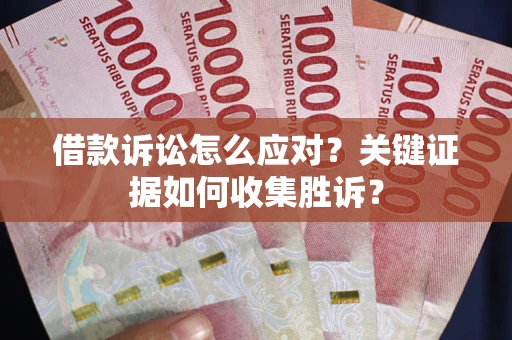 北京借款诉讼怎么应对？关键证据如何收集胜诉？
