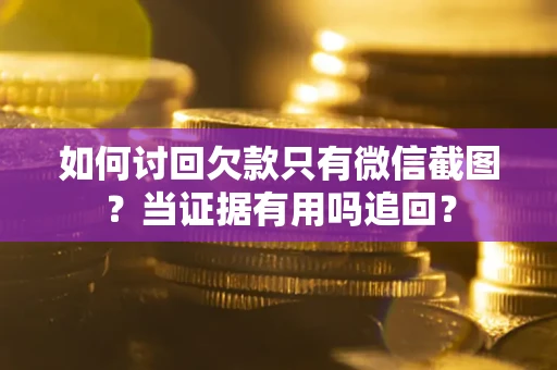 北京如何讨回欠款只有微信截图？当证据有用吗追回？