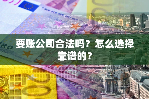 北京要账公司合法吗？怎么选择靠谱的？