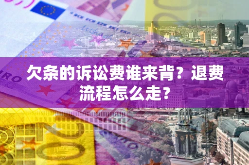 北京欠条的诉讼费谁来背？退费流程怎么走？