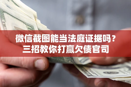 北京微信截图能当法庭证据吗？三招教你打赢欠债官司