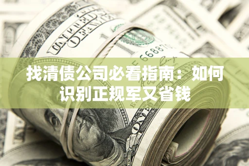 北京找清债公司必看指南：如何识别正规军又省钱
