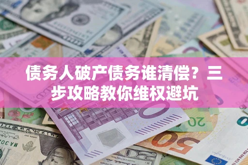 北京债务人破产债务谁清偿？三步攻略教你维权避坑