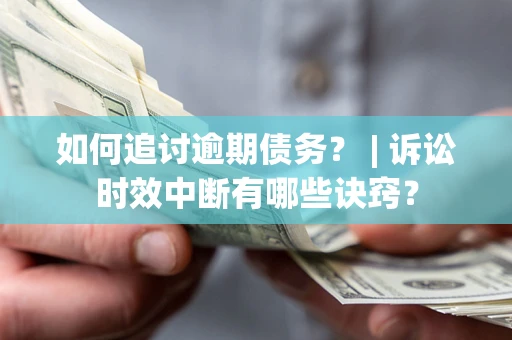 北京如何追讨逾期债务？ | 诉讼时效中断有哪些诀窍？