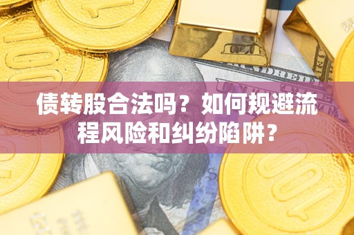 北京债转股合法吗？如何规避流程风险和纠纷陷阱？