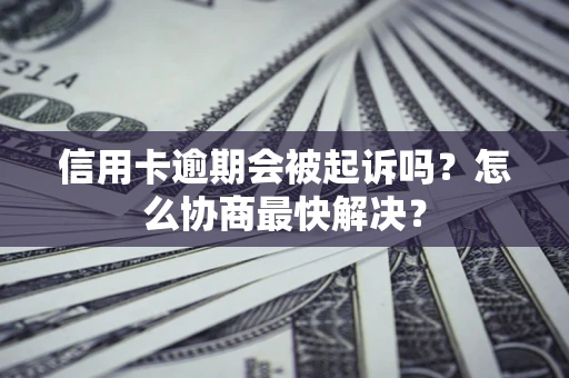 北京信用卡逾期会被起诉吗？怎么协商最快解决？