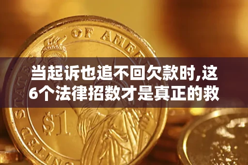 北京当起诉也追不回欠款时,这6个法律招数才是真正的救命稻草