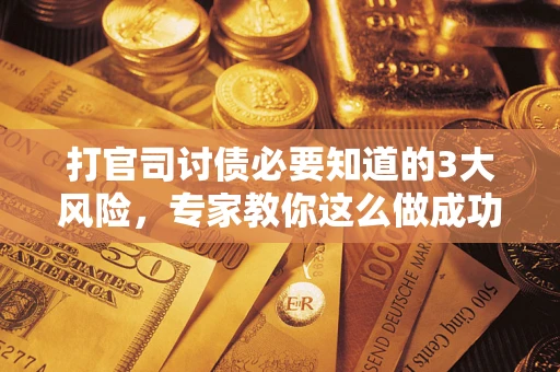 北京打官司讨债必要知道的3大风险，专家教你这么做成功率飙升