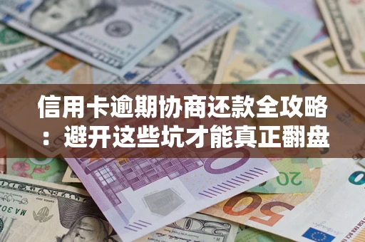北京信用卡逾期协商还款全攻略：避开这些坑才能真正翻盘
