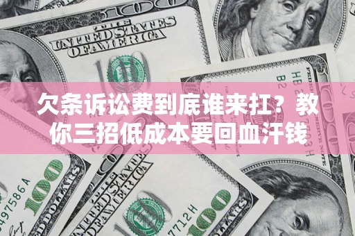 北京欠条诉讼费到底谁来扛？教你三招低成本要回血汗钱